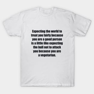 Expecting the world to treat you fairly T-Shirt